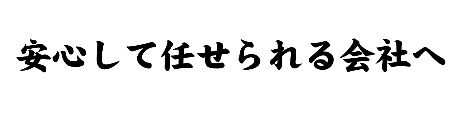 安心して任せられる会社へ